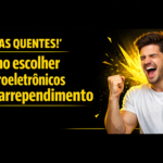 Como escolher eletroeletrônicos sem arrependimento